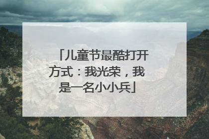 儿童节最酷打开方式：我光荣，我是一名小小兵
