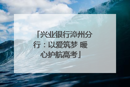 兴业银行漳州分行：以爱筑梦 暖心护航高考