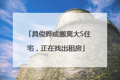 具俊晔或搬离大S住宅，正在找出租房