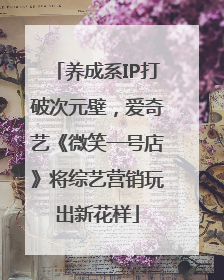 养成系IP打破次元壁，爱奇艺《微笑一号店》将综艺营销玩出新花样