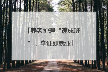 养老护理“速成班”，拿证即就业