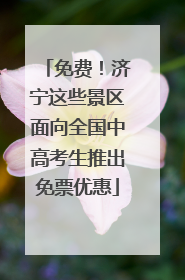 免费！济宁这些景区面向全国中高考生推出免票优惠