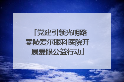 党建引领光明路 零陵爱尔眼科医院开展爱眼公益行动