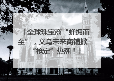 全球珠宝商“蜂拥而至”，义乌未来商铺掀“抢定”热潮！