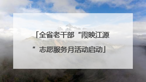 全省老干部“霞映江源”志愿服务月活动启动