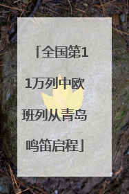 全国第11万列中欧班列从青岛鸣笛启程