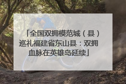 全国双拥模范城（县）巡礼福建省东山县：双拥血脉在英雄岛延续