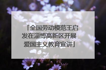 全国劳动模范王启发在淄博高新区开展爱国主义教育宣讲