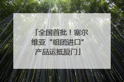全国首批！塞尔维亚“组团进口”产品运抵厦门