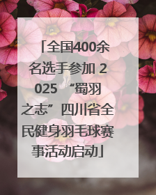 全国400余名选手参加 2025 “蜀羽之志”四川省全民健身羽毛球赛事活动启动