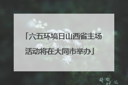 六五环境日山西省主场活动将在大同市举办