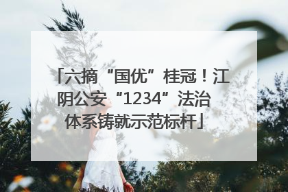 六摘“国优”桂冠！江阴公安“1234”法治体系铸就示范标杆