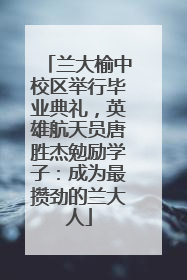 兰大榆中校区举行毕业典礼，英雄航天员唐胜杰勉励学子：成为最攒劲的兰大人