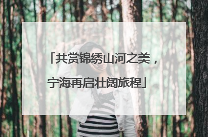 共赏锦绣山河之美，宁海再启壮阔旅程