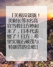 关税没谈拢！美财长等3名高官当着日方吵起来了，日本代表懵了！日方：希望实现石破茂与特朗普的会晤
