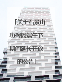 关于石景山功碑阁端午节期间延长开放的公告