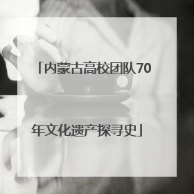 内蒙古高校团队70年文化遗产探寻史