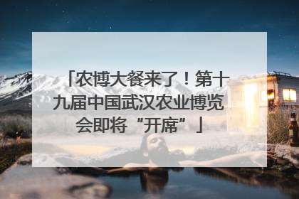 农博大餐来了！第十九届中国武汉农业博览会即将“开席”