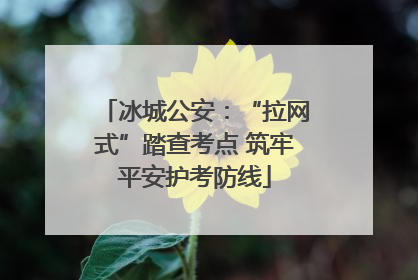 冰城公安：“拉网式”踏查考点 筑牢平安护考防线