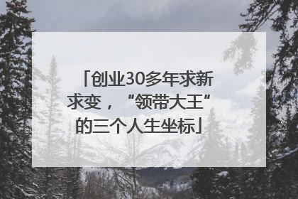 创业30多年求新求变，“领带大王”的三个人生坐标