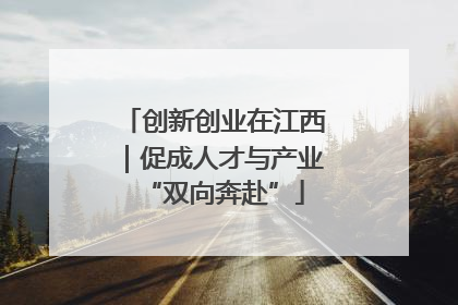 创新创业在江西｜促成人才与产业“双向奔赴”