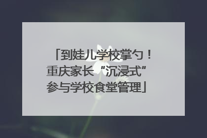 到娃儿学校掌勺！重庆家长“沉浸式”参与学校食堂管理