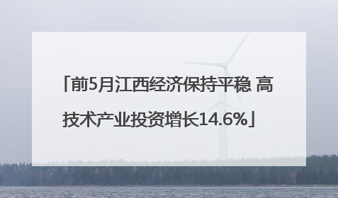 前5月江西经济保持平稳 高技术产业投资增长14.6%