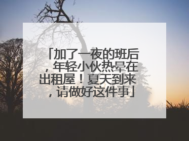 加了一夜的班后，年轻小伙热晕在出租屋！夏天到来，请做好这件事