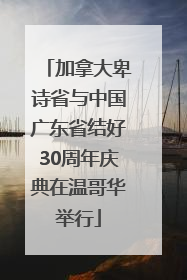 加拿大卑诗省与中国广东省结好30周年庆典在温哥华举行