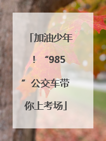 加油少年！“985”公交车带你上考场