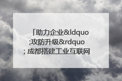 助力企业“攻防升级” 成都搭建工业互联网安全供需对接平台