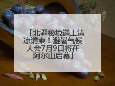 北疆秘境递上清凉请柬！避暑气候大会7月9日将在阿尔山启幕
