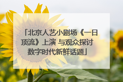 北京人艺小剧场《一日顶流》上演 与观众探讨数字时代新鲜话题