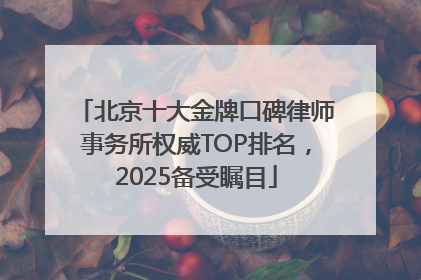 北京十大金牌口碑律师事务所权威TOP排名，2025备受瞩目