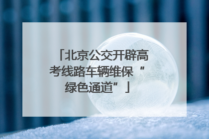 北京公交开辟高考线路车辆维保“绿色通道”