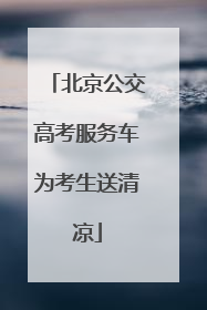 北京公交高考服务车为考生送清凉