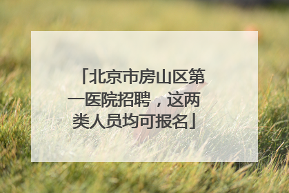 北京市房山区第一医院招聘，这两类人员均可报名