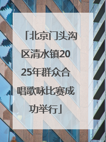 北京门头沟区清水镇2025年群众合唱歌咏比赛成功举行
