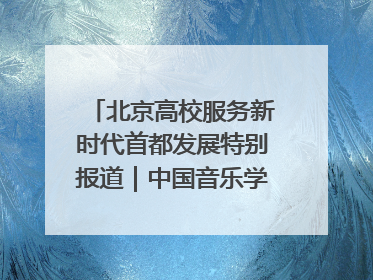 北京高校服务新时代首都发展特别报道｜中国音乐学院②：“中国音·中国乐·中国年”助力北京全国文化中心建设