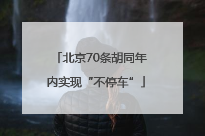北京70条胡同年内实现“不停车”