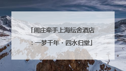 周庄牵手上海纭舍酒店：一梦千年・四水归堂