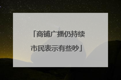 商铺广播仍持续 市民表示有些吵