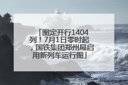 图定开行1404列！7月1日零时起，国铁集团郑州局启用新列车运行图