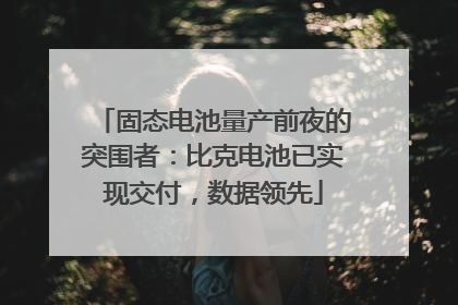 固态电池量产前夜的突围者：比克电池已实现交付，数据领先