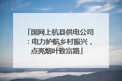 国网上杭县供电公司：电力护航乡村振兴，点亮烟叶致富路