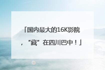 国内最大的16K影院，“藏”在四川巴中！