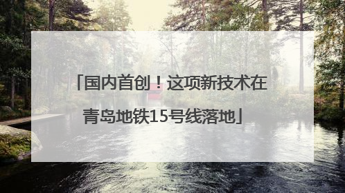 国内首创！这项新技术在青岛地铁15号线落地