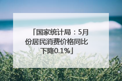 国家统计局：5月份居民消费价格同比下降0.1%