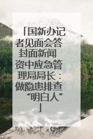国新办记者见面会答封面新闻 资中应急管理局局长：做隐患排查“明白人”
