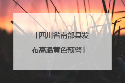 四川省南部县发布高温黄色预警